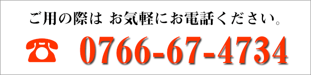 お問い合わせ・ご相談は、お気軽にお電話ください。0766-67-4734