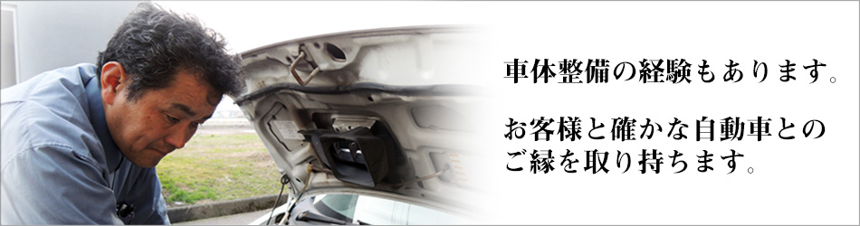 車体整備の経験もあります。お客様と確かな自動車とのご縁を取り持ちます。